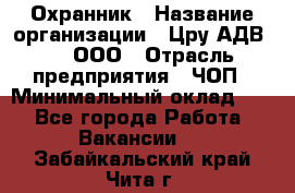 Охранник › Название организации ­ Цру АДВ777, ООО › Отрасль предприятия ­ ЧОП › Минимальный оклад ­ 1 - Все города Работа » Вакансии   . Забайкальский край,Чита г.